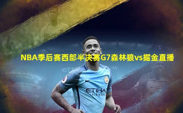 NBA季后赛西部半决赛G7森林狼vs掘金直播