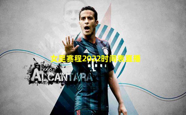 女足赛程2022时间表直播