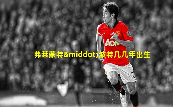 弗莱蒙特·波特几几年出生