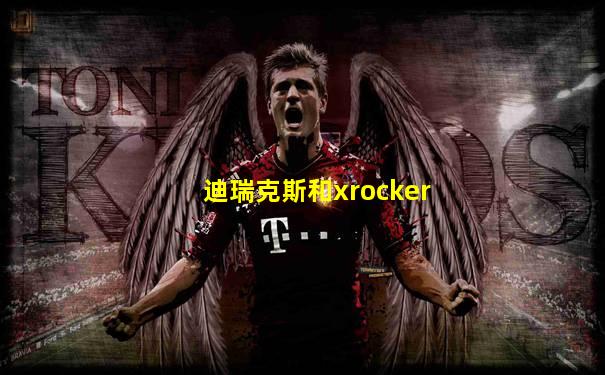 迪瑞克斯和xrocker