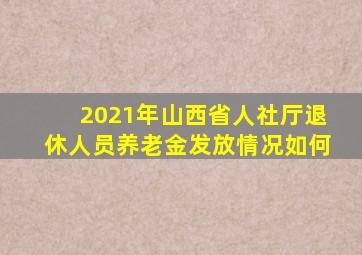 2021年山西省人社厅退休人员养老金发放情况如何