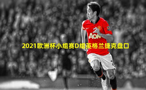 2021欧洲杯小组赛D组英格兰捷克盘口