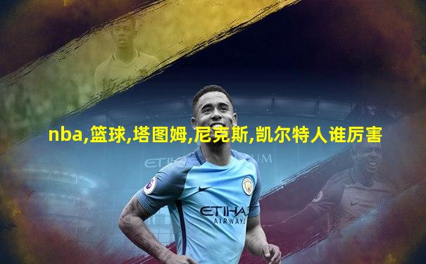 nba,篮球,塔图姆,尼克斯,凯尔特人谁厉害