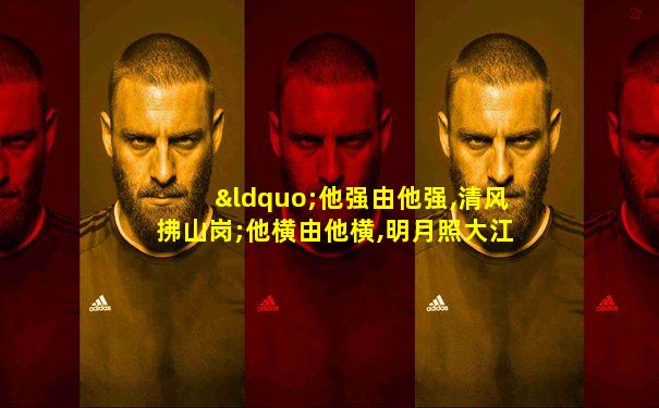 “他强由他强,清风拂山岗;他横由他横,明月照大江”