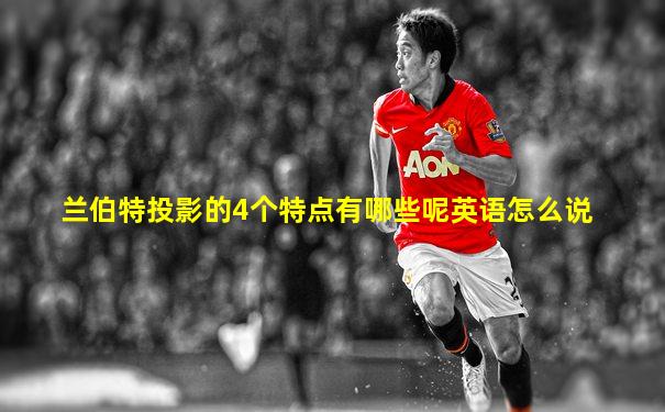 兰伯特投影的4个特点有哪些呢英语怎么说