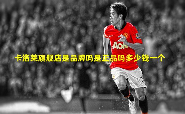 卡洛莱旗舰店是品牌吗是正品吗多少钱一个