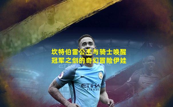 坎特伯雷公主与骑士唤醒冠军之剑的奇幻冒险伊娃