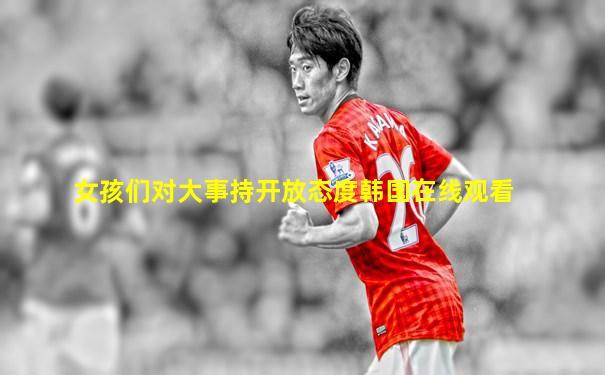 女孩们对大事持开放态度韩国在线观看