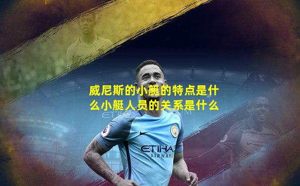 威尼斯的小艇的特点是什么小艇人员的关系是什么