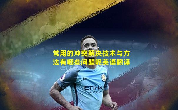 常用的冲突解决技术与方法有哪些问题呢英语翻译