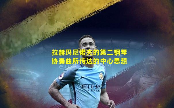 拉赫玛尼诺夫的第二钢琴协奏曲所传达的中心思想