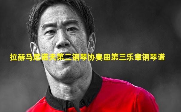 拉赫马尼诺夫第二钢琴协奏曲第三乐章钢琴谱