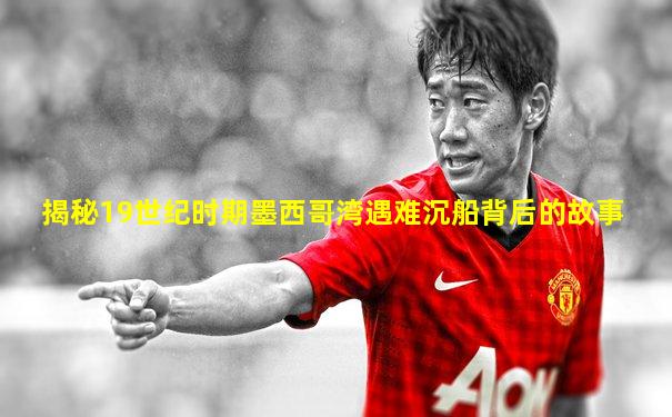 揭秘19世纪时期墨西哥湾遇难沉船背后的故事