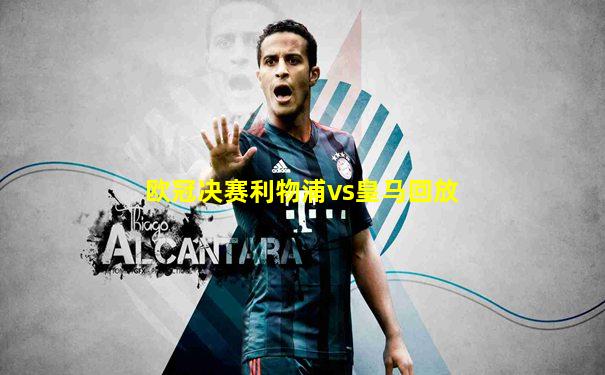 欧冠决赛利物浦vs皇马回放