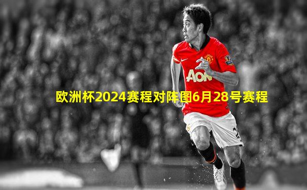 欧洲杯2024赛程对阵图6月28号赛程