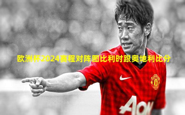 欧洲杯2024赛程对阵图比利时跟奥地利比分