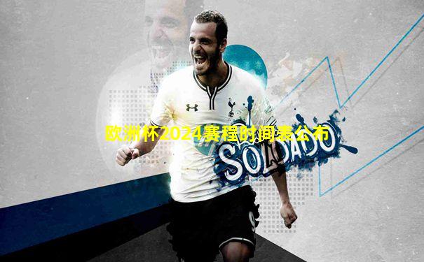 欧洲杯2024赛程时间表公布
