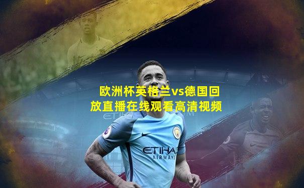欧洲杯英格兰vs德国回放直播在线观看高清视频