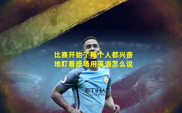 比赛开始了每个人都兴奋地盯着操场用英语怎么说