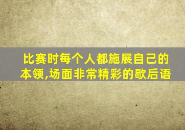 比赛时每个人都施展自己的本领,场面非常精彩的歇后语