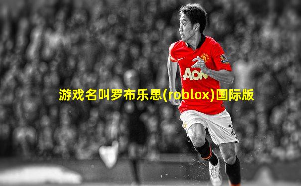 游戏名叫罗布乐思(roblox)国际版