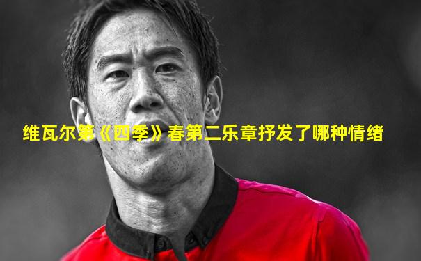 维瓦尔第《四季》春第二乐章抒发了哪种情绪
