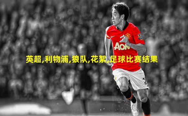 英超,利物浦,狼队,花絮,足球比赛结果