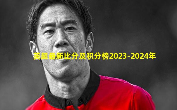 英超最新比分及积分榜2023-2024年