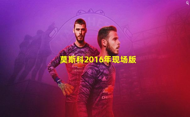 莫斯科2016年现场版