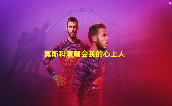 莫斯科演唱会我的心上人
