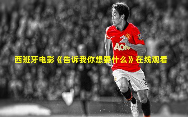 西班牙电影《告诉我你想要什么》在线观看