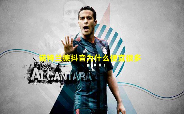 诺特兰德抖音为什么便宜很多