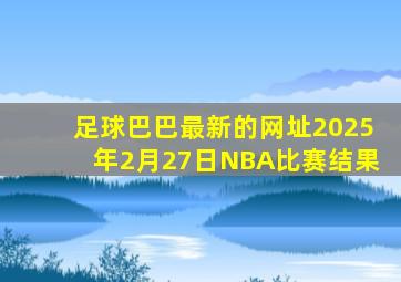 足球巴巴最新的网址2025年2月27日NBA比赛结果