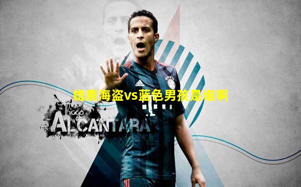 雄鹿海盗vs蓝色男孩是谁啊