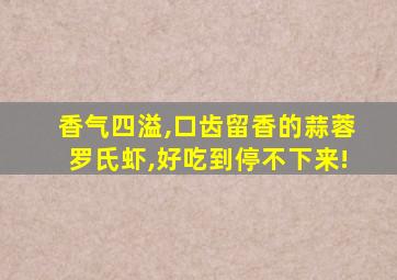 香气四溢,口齿留香的蒜蓉罗氏虾,好吃到停不下来!